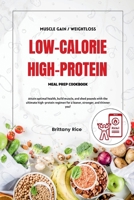 LOW CALORIE HIGH PROTEIN MEAL PREP COOKBOOK: Attain optimal health, build muscle, and shed pounds with the ultimate high-protein regimen for a leaner, stronger, and thinner you! B0CRPPCBFC Book Cover