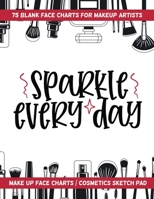 Sparkle Every Day - 75 Blank Face Charts for Makeup Artists : Make up Face Charts / Cosmetics Sketch Pad 1657474739 Book Cover