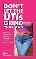 Don’t Let the Utis Grind You Down: A True-life Experience of Avoiding Urinary Tract Infections 172835451X Book Cover