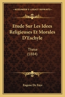 Etude Sur Les Idees Religieuses Et Morales D'Eschyle: These (1884) 1120430852 Book Cover
