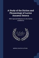 A study of the diction and phraseology of Lucius Annaeus Seneca: with special reference to the Sermo cotidianus 1341478378 Book Cover