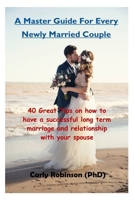 A Master Guide For Every Newly Married Couple: 40 Great Tips on how to have a successful long term marriage and relationship with your spouse B08JDTP4GY Book Cover