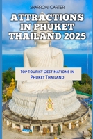 ATTRACTIONS IN PHUKET THAILAND 2025: Top Tourist Destinations in Phuket Thailand (Travel Books and Tour Guides) B0DPQ1GHLK Book Cover