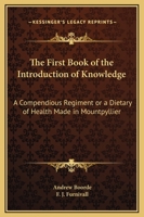 The First Book of the Introduction of Knowledge: A Compendious Regiment or a Dietary of Health Made in Mountpyllier: Barnes in the Defense of the Berde 0766191060 Book Cover