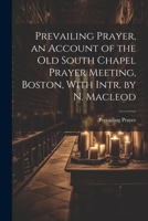 Prevailing Prayer, an Account of the Old South Chapel Prayer Meeting, Boston, With Intr. by N. Macleod 1021892254 Book Cover