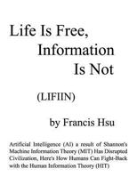 Life Is Free, Information Is Not: Artificial Intelligence (Ai) a Result of Shannon's Machine Information Theory (Mit) Has Disrupted Civilization, Here's How Humans Can Fight-Back with the Human Inform 0998592005 Book Cover