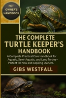 THE COMPLETE TURTLE KEEPER'S HANDBOOK: A Complete Practical Care Handbook for Aquatic, Semi-Aquatic, and Land Turtles—Perfect for New and Aspiring Owners. B0G66Y7G2X Book Cover