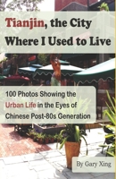 Tianjin, the City Where I Used to Live: -- 100 Photos Showing the Urban Life in the Eyes of Chinese Post-80s Generation B08YQJKYH2 Book Cover
