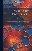 As Regards Protoplasm: In Relation to Professor Huxley's Essay On the Physical Basis of Life 1020347791 Book Cover
