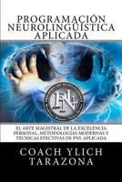 Programacion Neurolinguistica Aplicada: El Arte Magistral de la Excelencia Personal, Metodologias Modernas Y Tecnicas Efectivas de Pnl Aplicada 1539068498 Book Cover
