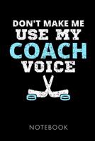 Don't Make Me Use My Coach Voice Notebook: Notebook for an Ice Hockey Coach 120 pages, dot grid Size 6x9 inches (15.24cm X 22.86cm) Matte cover 109909643X Book Cover
