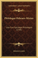 Philologus Hebraeo-Mixtus: Una Cum Spicilegio Philologico (1739) 1167024486 Book Cover