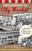 The History of City Market: The Brothers Four and the Colorado Back Slope Empire 1626192863 Book Cover