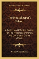 The Housekeeper's Friend: A Collection Of Tested Recipes For The Preparation Of Daily And Occasional Dishes 1167043324 Book Cover