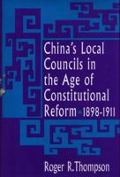 China's Local Councils in the Age of Constitutional Reform, China's Local Councils in the Age of Constitutional Reform, 1898-1911 1898-1911 0674119738 Book Cover