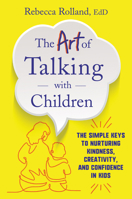 The Art of Talking with Children: The Simple Keys to Nurturing Kindness, Creativity, and Confidence in Kids 0062938886 Book Cover