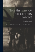 The History of the Cotton Famine: From the Fall of Sumter to the Passing of the Public Works Act 1016688679 Book Cover