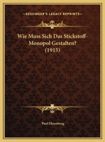 Wie Muss Sich Das Stickstoff-Monopol Gestalten? (1915) 1169547680 Book Cover