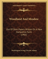 Woodland and Meadow; Out of Door Papers Written on a New Hampshire Farm 1120959292 Book Cover