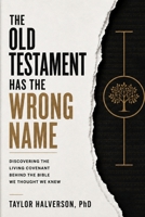 Old Testament Has the Wrong Name : Discovering the Living Covenant Behind the Bible We Thought We Knew 195134183X Book Cover