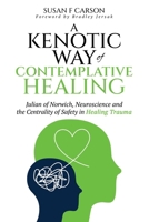 A Kenotic Way of Contemplative Healing: Julian of Norwich, Neuroscience and the Centrality of Safety in Healing Trauma B0GMD6RDY7 Book Cover