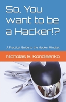 So, You want to be a Hacker!?: A Practical Guide to the Hacker Mindset B0FSS4GNJC Book Cover