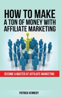 How to Make a Ton of Money with Affiliate Marketing: Become a Master at Affiliate Marketing 195296461X Book Cover