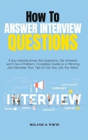 How to Answer Interview Questions: If you already know the Questions, the Answers won't be a Problem. Complete Guide to a Winning Job Interview. Plus, Tips to Get Any Job You Want 1802166157 Book Cover