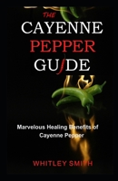 THE CAYENNE PEPPER GUIDE: Marvelous Healing Benefits of Cayenne Pepper B08KPXM4S6 Book Cover