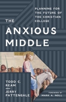 The Anxious Middle: Planning for the Future of the Christian College 1481318500 Book Cover