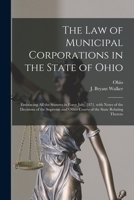 The Law of Municipal Corporations in the State of Ohio: Embracing All the Statutes in Force July, 1871, With Notes of the Decisions of the Supreme and Other Courts of the State Relating Thereto 1014791073 Book Cover
