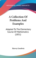 A Collection of Problems and Examples, Adapted to the Elementary Course of Mathematics 1437449743 Book Cover