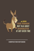 Warning This Person May Talk About Donkeys At Any Given Time Composition Notebook: Funny Gift For Donkey Lovers And Everyone Who Love Animals- Notebook, Planner Or Journal For Writing About Donkeys Or 1707978476 Book Cover