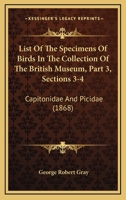 List Of The Specimens Of Birds In The Collection Of The British Museum, Part 3, Sections 3-4: Capitonidae And Picidae 1168054052 Book Cover