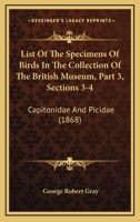 List Of The Specimens Of Birds In The Collection Of The British Museum, Part 3, Sections 3-4: Capitonidae And Picidae 1160710309 Book Cover