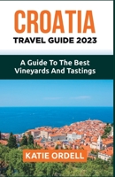 CROATIA TRAVEL GUIDE 2023: A Guide to the Best Vineyards and Tastings B0C1J9F6SR Book Cover