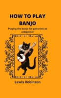 HOW TO PLAY BANJO: Playing the banjo for guitarists as a Beginner B0BCS36V2C Book Cover