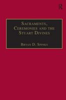 Sacraments, Ceremonies and the Stuart Divines: Sacramental Theology and Liturgy in England and Scotland, 1603 - 1662 0754614751 Book Cover