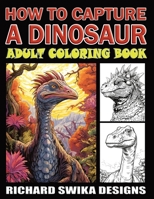 How To Capture A Dinosaur: Adult Coloring Book B0C9SF6FMS Book Cover