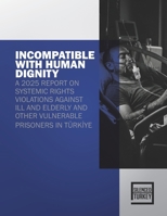 INCOMPATIBLE WITH HUMAN DIGNITY: A 2025 REPORT ON SYSTEMIC RIGHTS VIOLATIONS AGAINST ILL AND ELDERLY AND OTHER VULNERABLE PRISONERS IN TÜRKIYE B0GXPKQT8S Book Cover