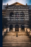 Digest of the Statutes and of the Ordinances Relating to the Construction, Maintenance, and Inspection of Buildings in the City of Boston, 1895 1246205408 Book Cover