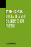 Lyme Disease: Natural Treatment Solutions to Heal Yourself 1495338088 Book Cover