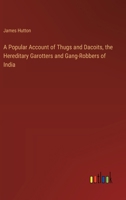 A Popular Account of Thugs and Dacoits, the Hereditary Garotters and Gang-Robbers of India 3368904752 Book Cover