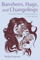 Banshees, Hags, and Changelings : Feminist Folklore Transformations in Irish Writing 0815611994 Book Cover