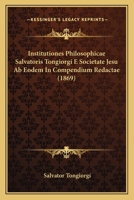 Institutiones Philosophicae Salvatoris Tongiorgi E Societate Jesu Ab Eodem In Compendium Redactae (1869) 1165543974 Book Cover