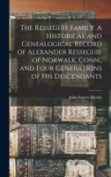 The Resseguie Family: A Historical And Genealogical Record Of Alexander Resseguie Of Norwalk, Conn., And Four Generations Of His Descendants... 3337724337 Book Cover