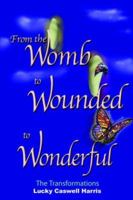 From the Womb to Wounded to Wonderful: The Transformations 1418492167 Book Cover