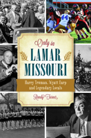 Only in Lamar, Missouri: Harry Truman, Wyatt Earp and Legendary Locals 1467151416 Book Cover