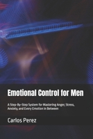 Emotional Control for Men: A Step-By-Step System for Mastering Anger, Stress, Anxiety, and Every Emotion in Between B0H2D8WXXP Book Cover