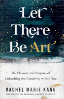 Let There Be Art: The Pleasure and Purpose of Unleashing the Creativity within You 0800742443 Book Cover